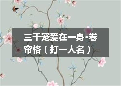 三千宠爱在一身·卷帘格（打一人名）