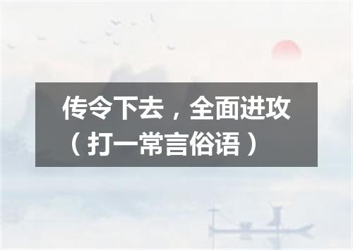 传令下去，全面进攻（打一常言俗语）