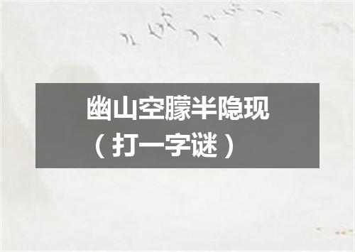 幽山空朦半隐现（打一字谜）