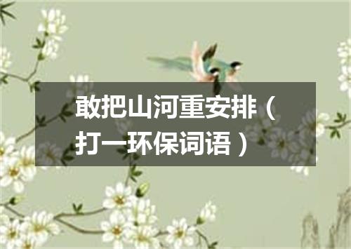 敢把山河重安排（打一环保词语）