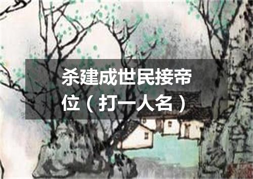 杀建成世民接帝位（打一人名）