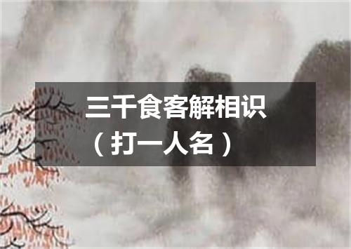 三千食客解相识（打一人名）