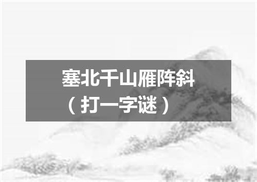 塞北千山雁阵斜（打一字谜）