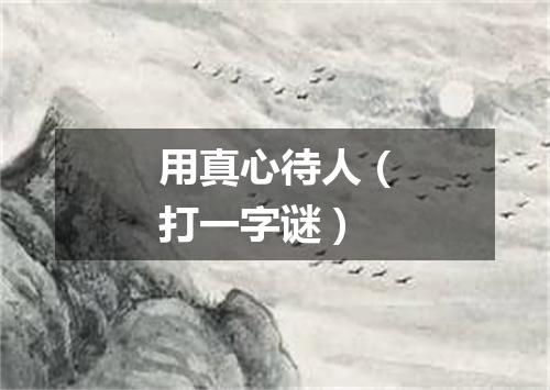 用真心待人（打一字谜）