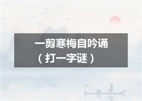 一剪寒梅自吟诵（打一字谜）