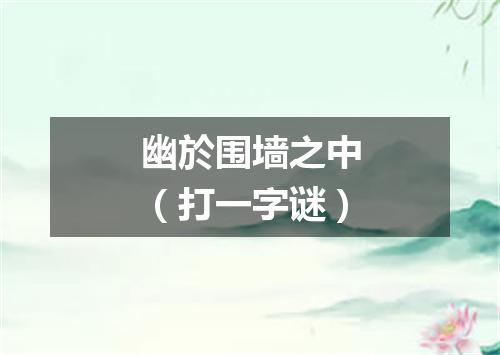 幽於围墙之中（打一字谜）