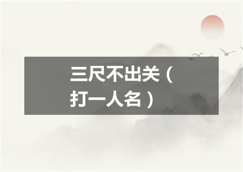 三尺不出关（打一人名）