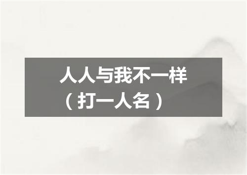 人人与我不一样（打一人名）
