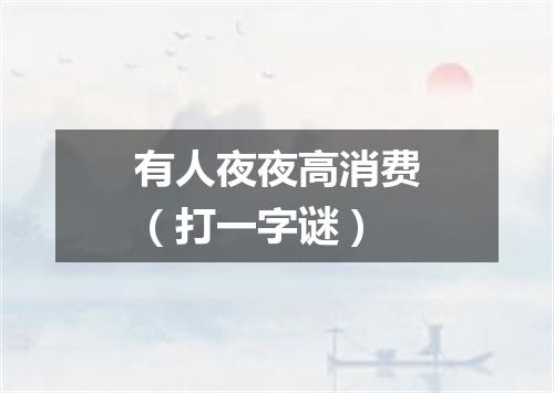 有人夜夜高消费（打一字谜）