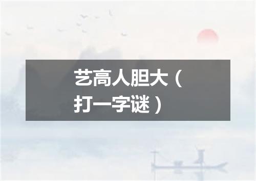 艺高人胆大（打一字谜）
