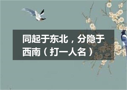 同起于东北，分隐于西南（打一人名）