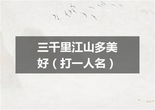 三千里江山多美好（打一人名）