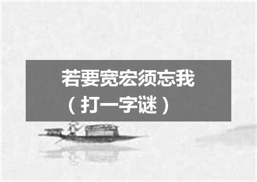 若要宽宏须忘我（打一字谜）