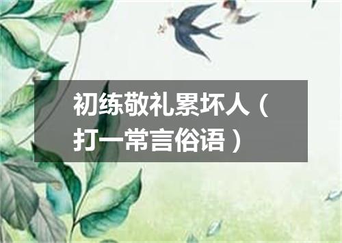 初练敬礼累坏人（打一常言俗语）