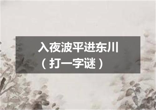 入夜波平进东川（打一字谜）