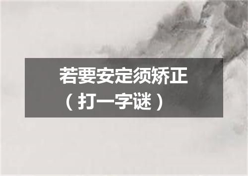 若要安定须矫正（打一字谜）