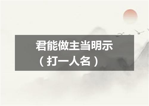 君能做主当明示（打一人名）