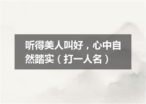 听得美人叫好，心中自然踏实（打一人名）