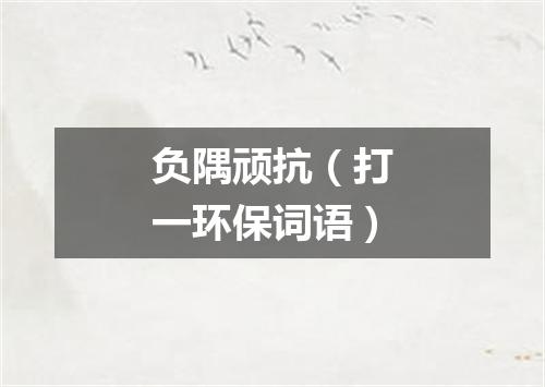 负隅顽抗（打一环保词语）