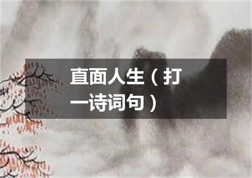 直面人生（打一诗词句）