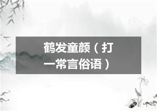 鹤发童颜（打一常言俗语）