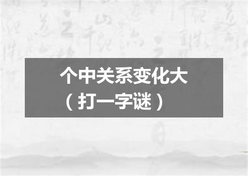 个中关系变化大（打一字谜）