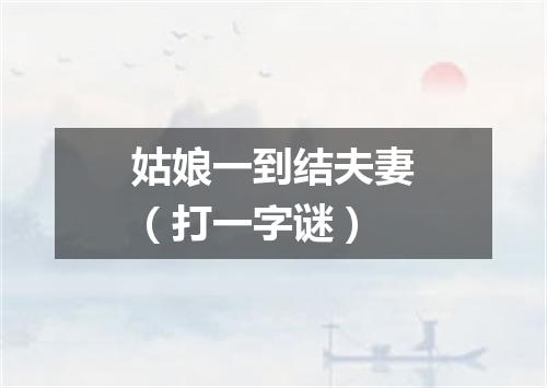 姑娘一到结夫妻（打一字谜）