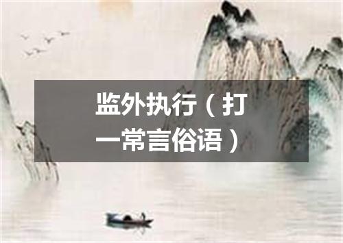 监外执行（打一常言俗语）