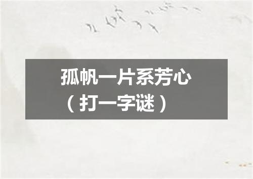 孤帆一片系芳心（打一字谜）