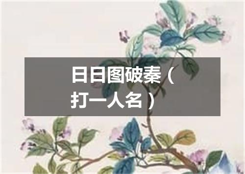日日图破秦（打一人名）