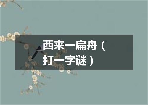 西来一扁舟（打一字谜）