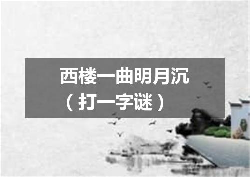 西楼一曲明月沉（打一字谜）