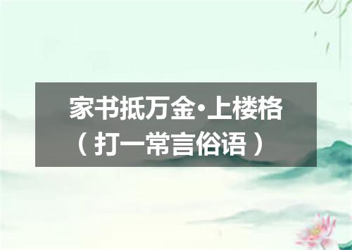 家书抵万金·上楼格（打一常言俗语）