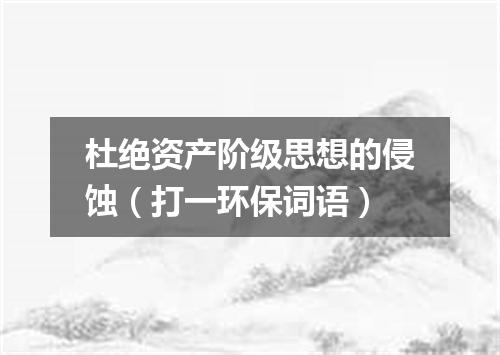 杜绝资产阶级思想的侵蚀（打一环保词语）