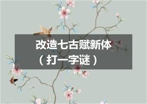 改造七古赋新体（打一字谜）