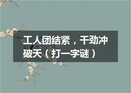 工人团结紧，干劲冲破天（打一字谜）