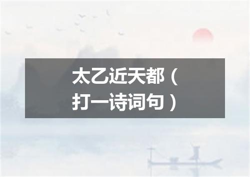 太乙近天都（打一诗词句）