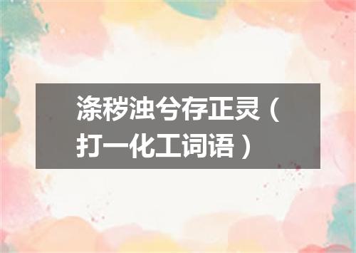 涤秽浊兮存正灵（打一化工词语）