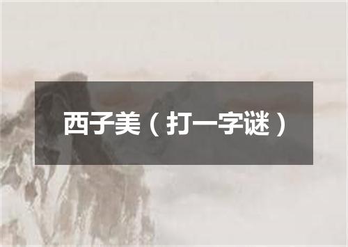 西子美（打一字谜）