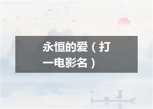 永恒的爱（打一电影名）