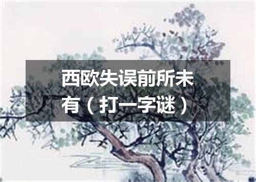 西欧失误前所未有（打一字谜）