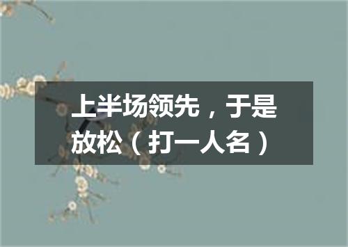 上半场领先，于是放松（打一人名）