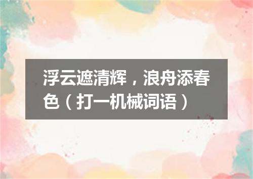 浮云遮清辉，浪舟添春色（打一机械词语）