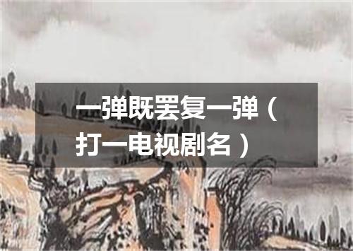 一弹既罢复一弹（打一电视剧名）
