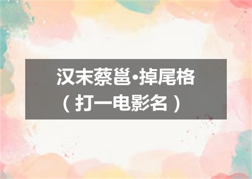 汉末蔡邕·掉尾格（打一电影名）