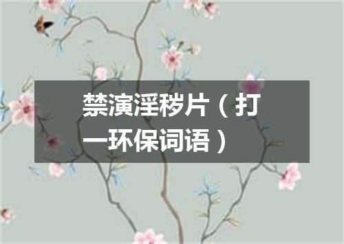 禁演淫秽片（打一环保词语）