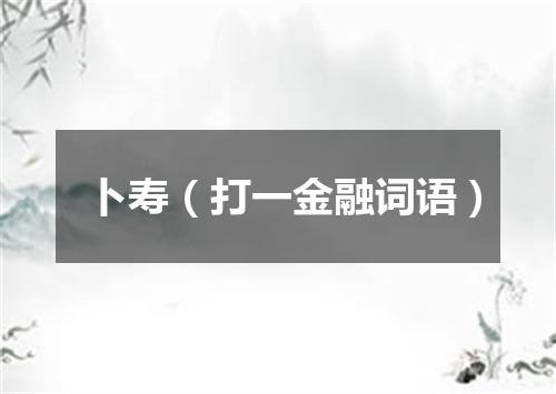 卜寿（打一金融词语）