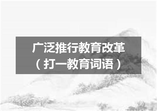 广泛推行教育改革（打一教育词语）