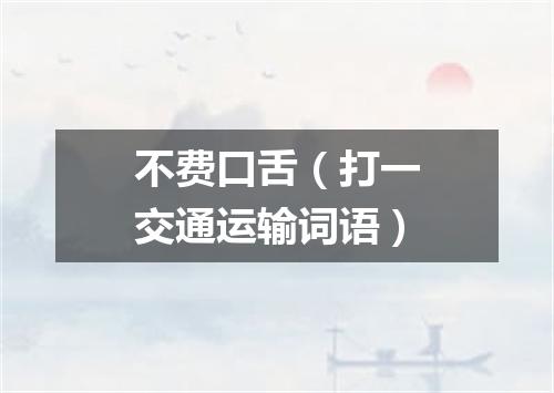 不费口舌（打一交通运输词语）