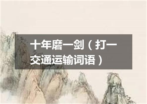 十年磨一剑（打一交通运输词语）